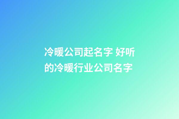 冷暖公司起名字 好听的冷暖行业公司名字-第1张-公司起名-玄机派